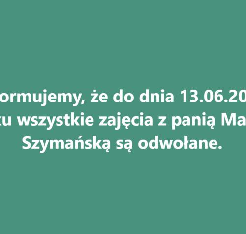 Informujemy, że do dnia 13.06.2022 roku wszystkie zajęcia z panią Martą Szymańską są odwołane.